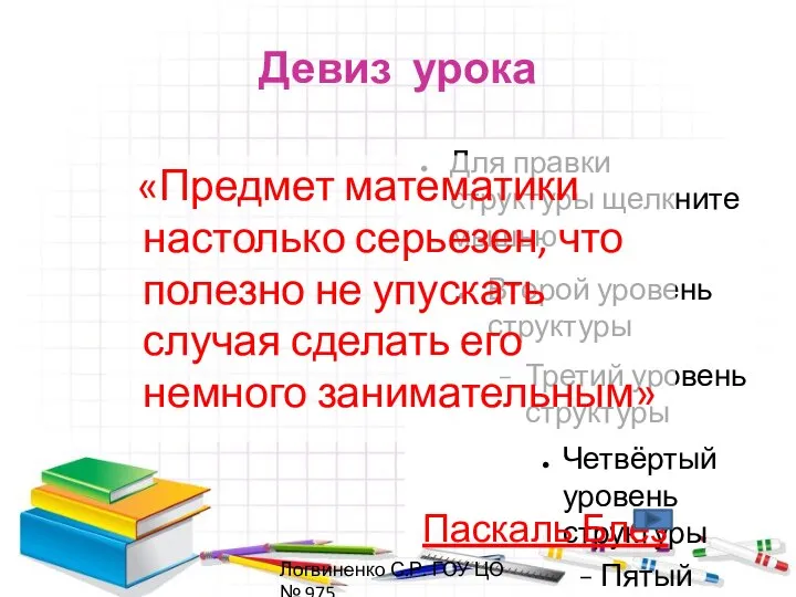 Девиз урока «Предмет математики настолько серьезен, что полезно не упускать случая