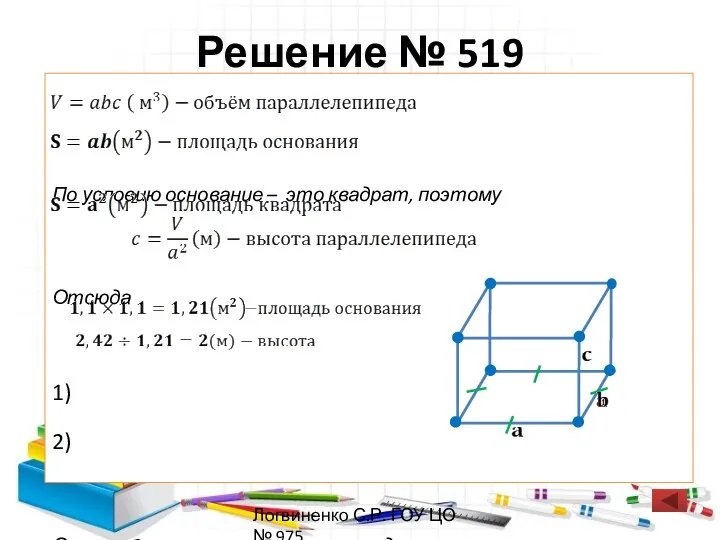 Решение № 519 По условию основание – это квадрат, поэтому Отсюда