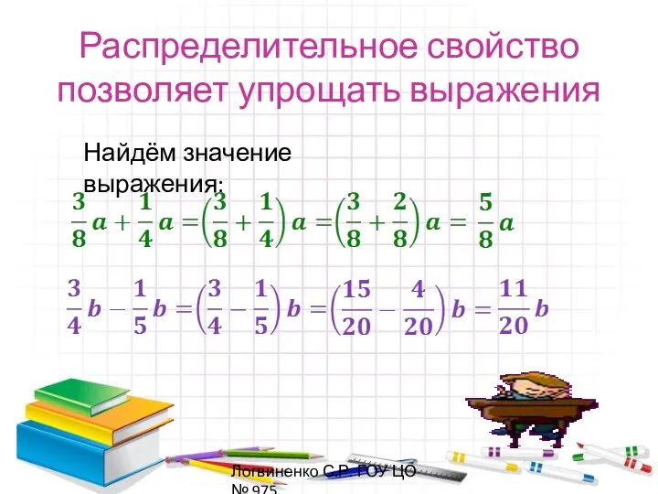 Распределительное свойство позволяет упрощать выражения Найдём значение выражения: Логвиненко С.Р. ГОУ ЦО № 975