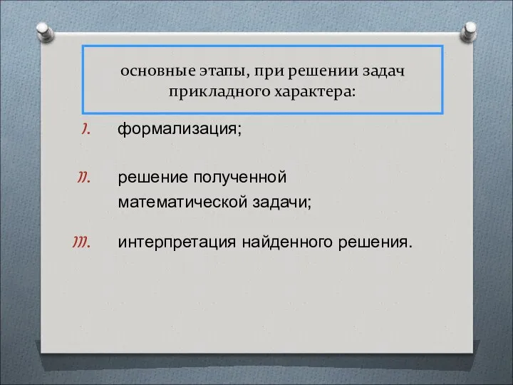 основные этапы, при решении задач прикладного характера: формализация; решение полученной математической задачи; интерпретация найденного решения.