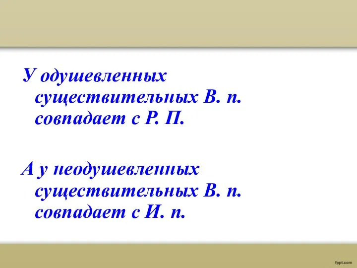 У одушевленных существительных В. п. совпадает с Р. П. А у