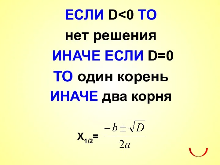 ЕСЛИ D нет решения ИНАЧЕ ЕСЛИ D=0 ТО один корень ИНАЧЕ два корня