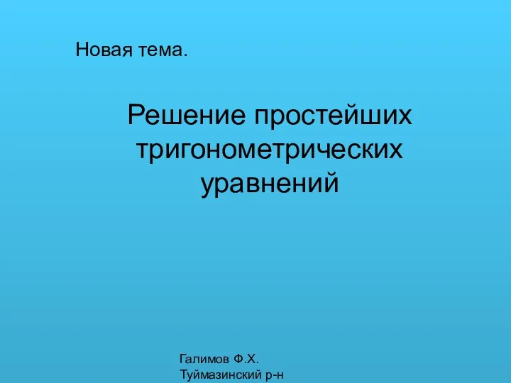 Галимов Ф.Х. Туймазинский р-н Новая тема. Решение простейших тригонометрических уравнений