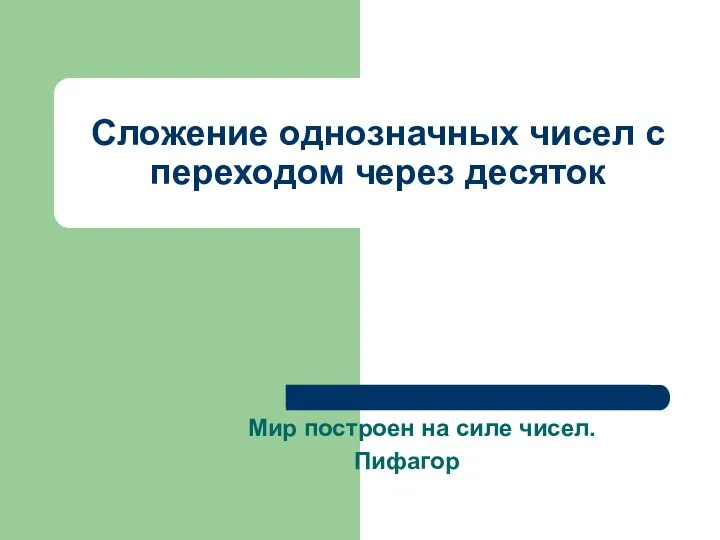 Сложение однозначных чисел с переходом через десяток Мир построен на силе чисел. Пифагор