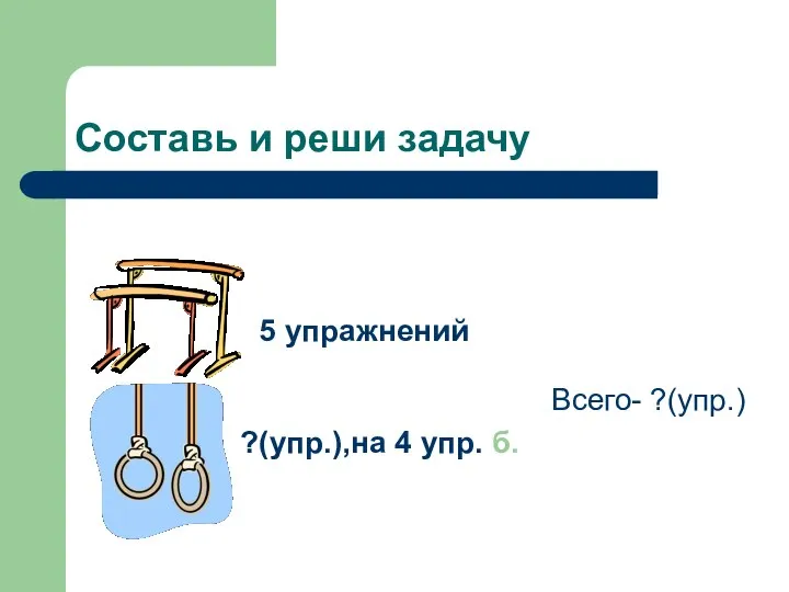 Составь и реши задачу 5 упражнений ?(упр.),на 4 упр. б. Всего- ?(упр.)