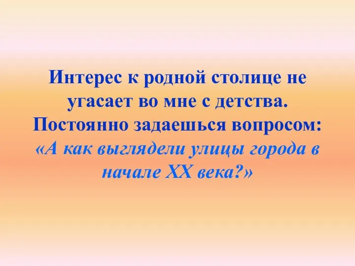 Интерес к родной столице не угасает во мне с детства. Постоянно