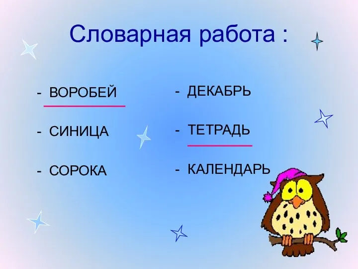 Словарная работа : - ВОРОБЕЙ - СИНИЦА - СОРОКА - ДЕКАБРЬ - ТЕТРАДЬ - КАЛЕНДАРЬ