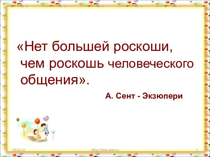«Нет большей роскоши, чем роскошь человеческого общения». 23.01.12 http://aida.ucoz.ru А. Сент - Экзюпери