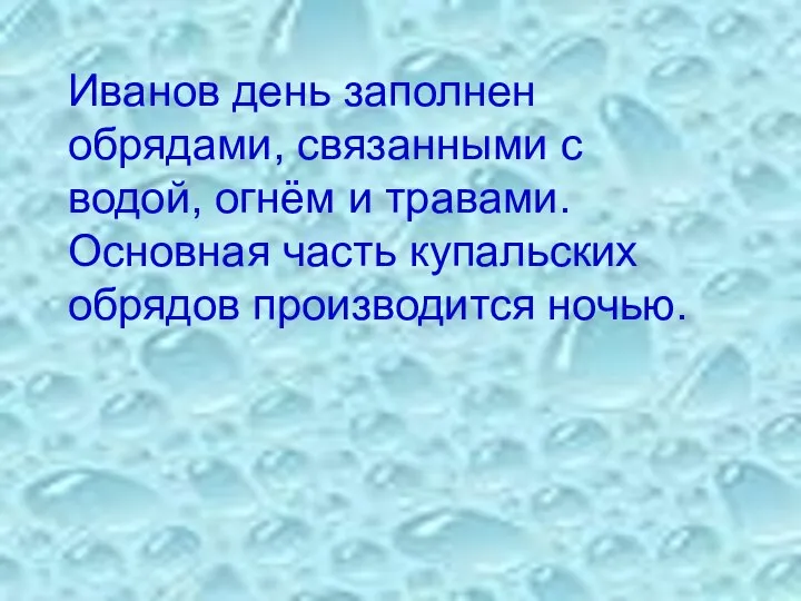 Иванов день заполнен обрядами, связанными с водой, огнём и травами. Основная часть купальских обрядов производится ночью.