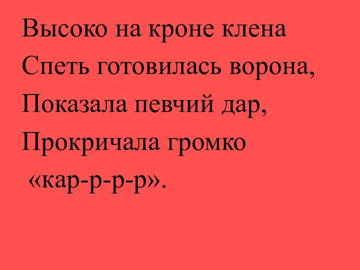 Высоко на кроне клена Спеть готовилась ворона, Показала певчий дар, Прокричала громко «кар-р-р-р».