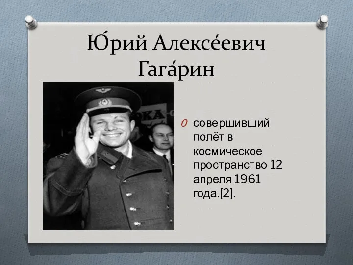 Ю́рий Алексе́евич Гага́рин совершивший полёт в космическое пространство 12 апреля 1961 года.[2].