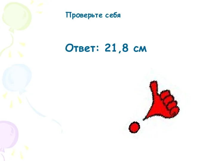 Проверьте себя Ответ: 21,8 см