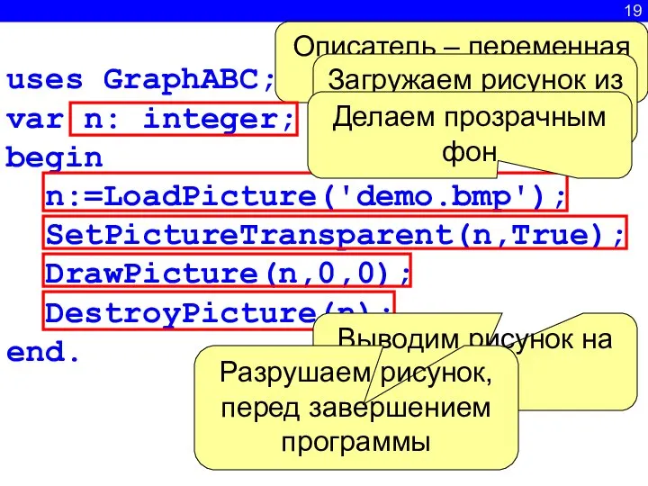 19 uses GraphABC; var n: integer; begin n:=LoadPicture('demo.bmp'); SetPictureTransparent(n,True); DrawPicture(n,0,0); DestroyPicture(n);