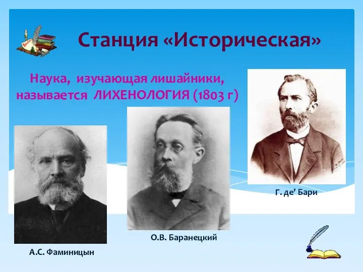 Наука, изучающая лишайники, называется ЛИХЕНОЛОГИЯ (1803 г) Станция «Историческая» Г. де’ Бари А.С. Фаминицын О.В. Баранецкий