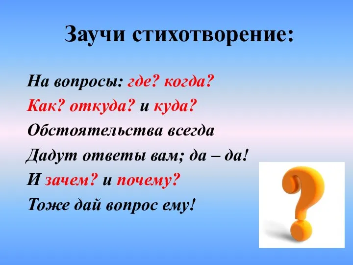 Заучи стихотворение: На вопросы: где? когда? Как? откуда? и куда? Обстоятельства