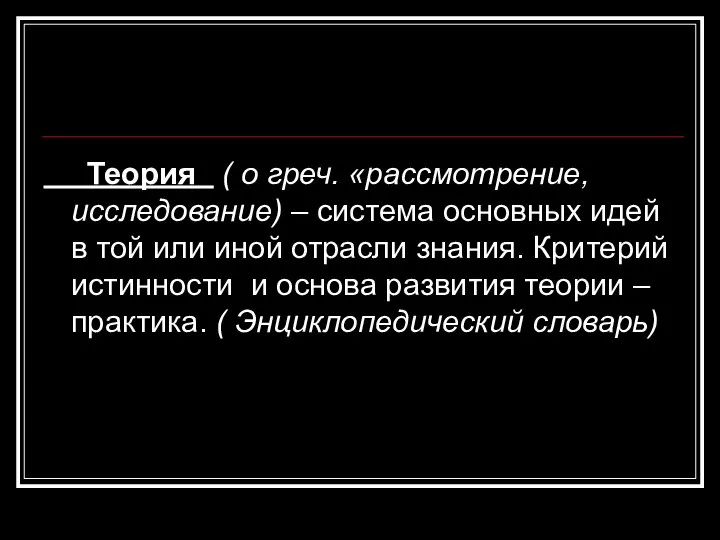 Теория ( о греч. «рассмотрение, исследование) – система основных идей в