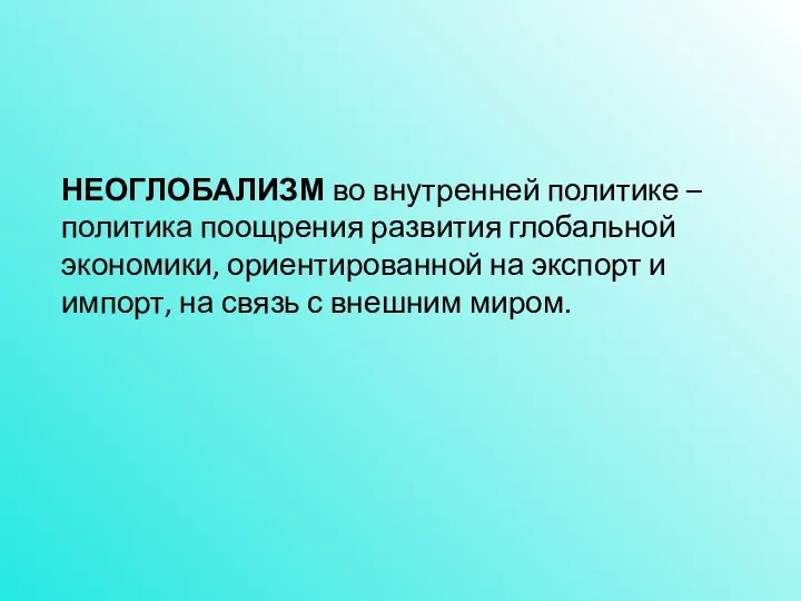 НЕОГЛОБАЛИЗМ во внутренней политике – политика поощрения развития глобальной экономики, ориентированной