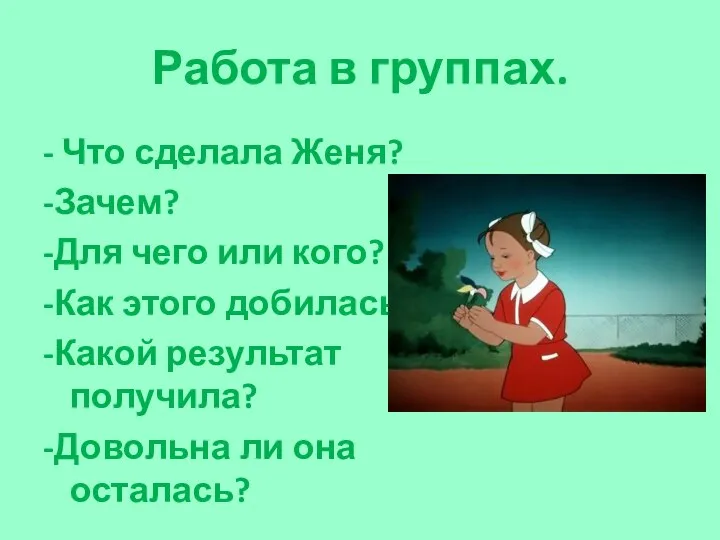 Работа в группах. - Что сделала Женя? -Зачем? -Для чего или