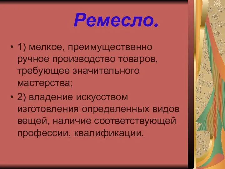 Ремесло. 1) мелкое, преимущественно ручное производство товаров, требующее значительного мастерства; 2)