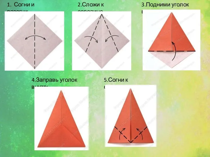 1. Согни и разогни. 2.Сложи к середине. 3.Подними уголок вверх. 4.Заправь уголок внутрь. 5.Согни к середине.