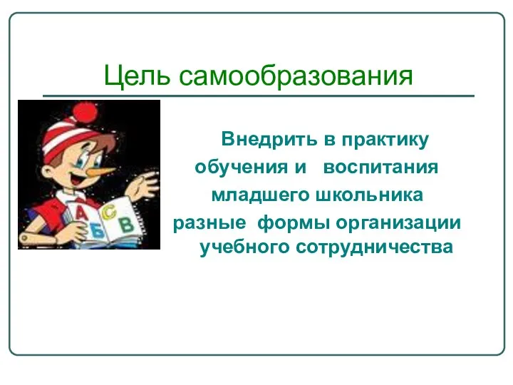 Цель самообразования Внедрить в практику обучения и воспитания младшего школьника разные формы организации учебного сотрудничества