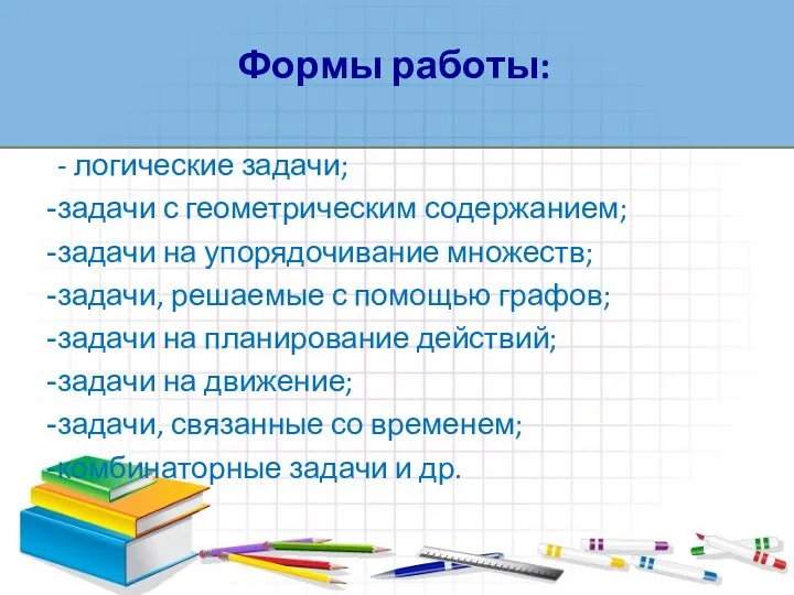 - логические задачи; задачи с геометрическим содержанием; задачи на упорядочивание множеств;