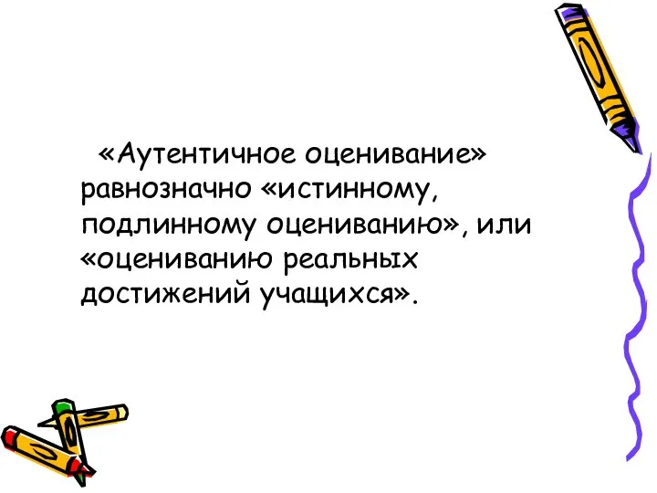 «Аутентичное оценивание» равнозначно «истинному, подлинному оцениванию», или «оцениванию реальных достижений учащихся».