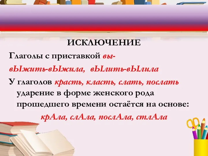 ИСКЛЮЧЕНИЕ Глаголы с приставкой вы- вЫжить-вЫжила, вЫлить-вЫлила У глаголов красть, класть,