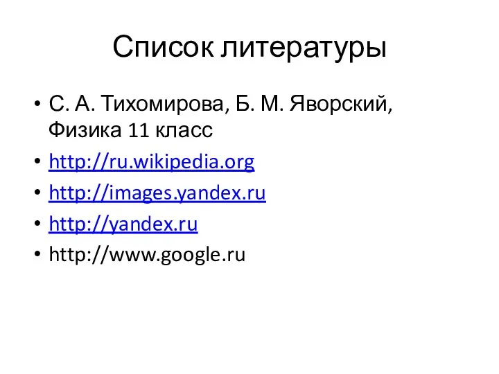 Список литературы С. А. Тихомирова, Б. М. Яворский, Физика 11 класс http://ru.wikipedia.org http://images.yandex.ru http://yandex.ru http://www.google.ru