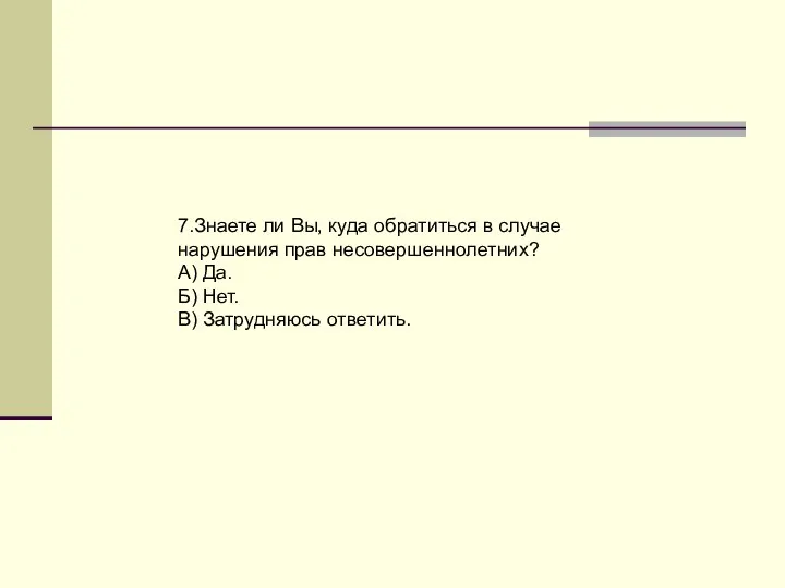 7.Знаете ли Вы, куда обратиться в случае нарушения прав несовершеннолетних? А)