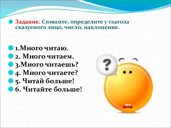 Задание. Спишите, определите у глагола сказуемого лицо, число, наклонение. 1.Много читаю.