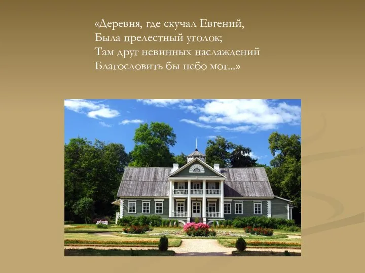 «Деревня, где скучал Евгений, Была прелестный уголок; Там друг невинных наслаждений Благословить бы небо мог...»