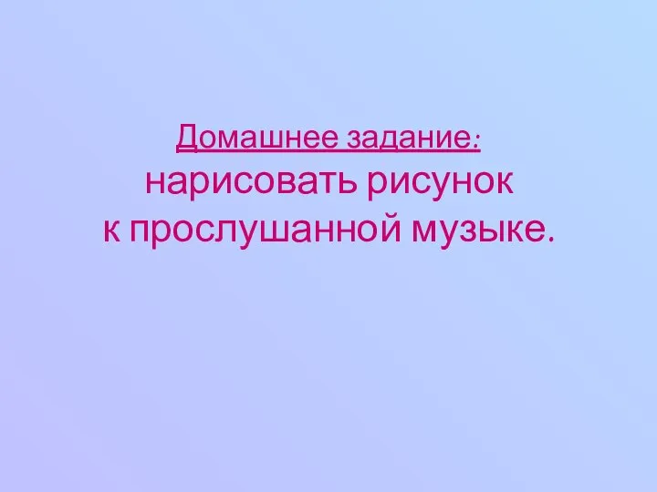 Домашнее задание: нарисовать рисунок к прослушанной музыке.