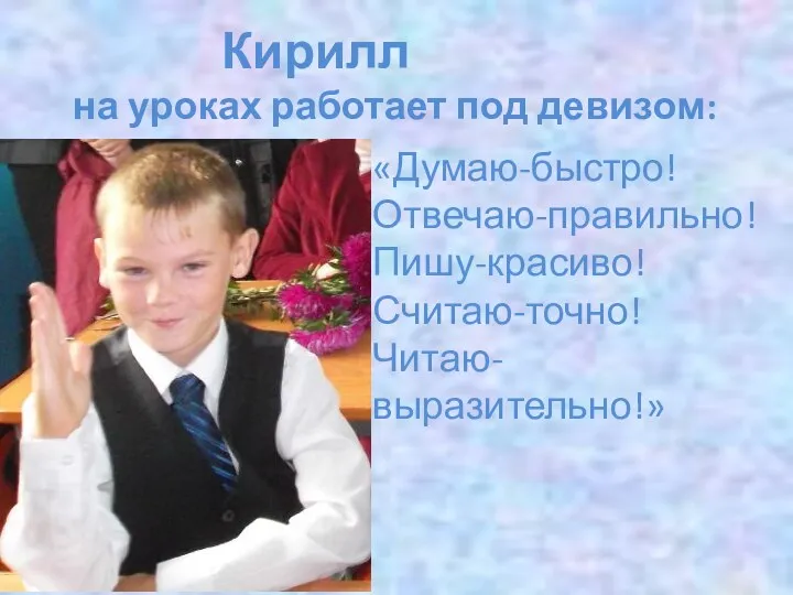 Кирилл на уроках работает под девизом: «Думаю-быстро! Отвечаю-правильно! Пишу-красиво! Считаю-точно! Читаю-выразительно!»