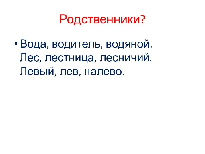 Родственники? Вода, водитель, водяной. Лес, лестница, лесничий. Левый, лев, налево.