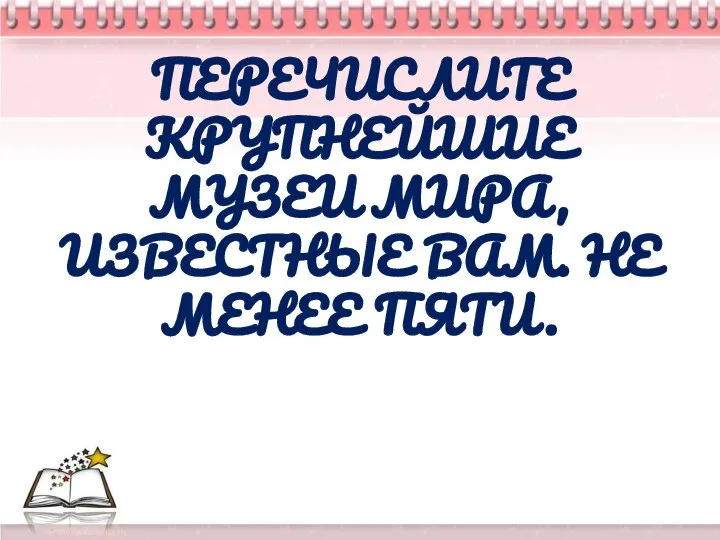 ПЕРЕЧИСЛИТЕ КРУПНЕЙШИЕ МУЗЕИ МИРА, ИЗВЕСТНЫЕ ВАМ. НЕ МЕНЕЕ ПЯТИ.