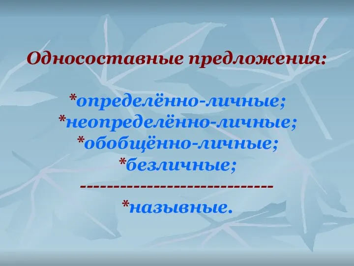 Односоставные предложения: *определённо-личные; *неопределённо-личные; *обобщённо-личные; *безличные; ----------------------------- *назывные.