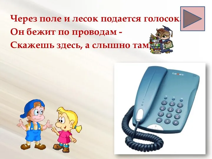 Через поле и лесок подается голосок. Он бежит по проводам - Скажешь здесь, а слышно там.