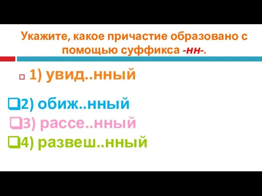 Укажите, какое причастие образовано с помощью суффикса -нн-. 1) увид..нный 2) обиж..нный 3) рассе..нный 4) развеш..нный