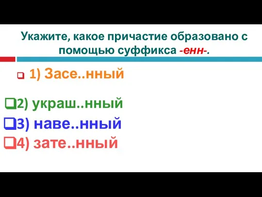 Укажите, какое причастие образовано с помощью суффикса -енн-. 1) Засе..нный 2) украш..нный 3) наве..нный 4) зате..нный