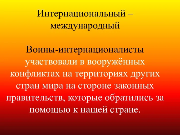 Интернациональный – международный Воины-интернационалисты участвовали в вооружённых конфликтах на территориях других