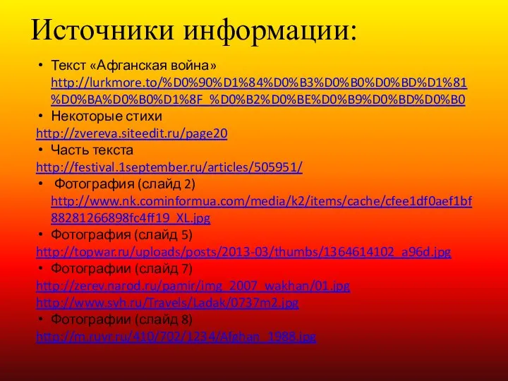 Источники информации: Текст «Афганская война» http://lurkmore.to/%D0%90%D1%84%D0%B3%D0%B0%D0%BD%D1%81%D0%BA%D0%B0%D1%8F_%D0%B2%D0%BE%D0%B9%D0%BD%D0%B0 Некоторые стихи http://zvereva.siteedit.ru/page20 Часть текста