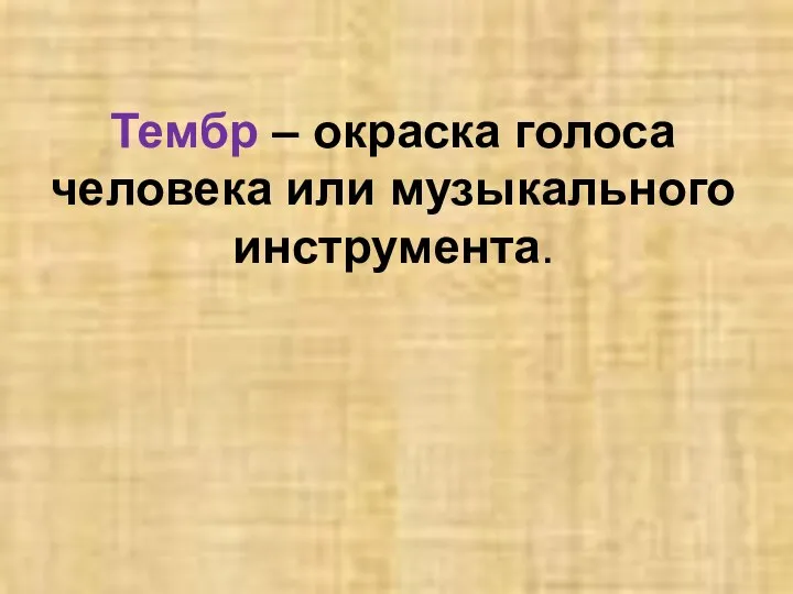 Тембр – окраска голоса человека или музыкального инструмента.