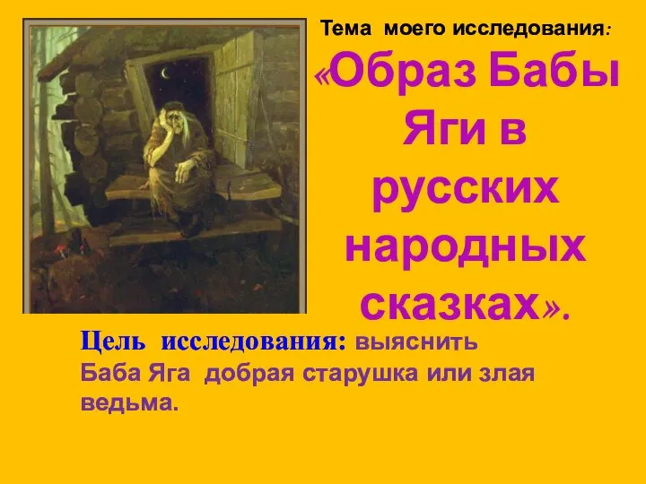 Тема моего исследования: «Образ Бабы Яги в русских народных сказках». Цель