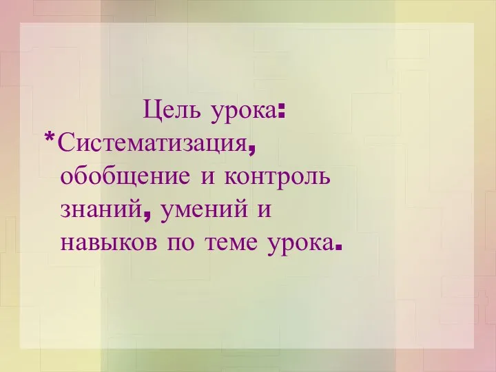 Цель урока: *Систематизация, обобщение и контроль знаний, умений и навыков по теме урока.