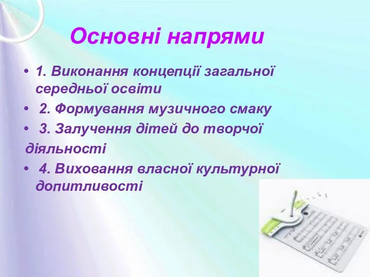 Основні напрями 1. Виконання концепції загальної середньої освіти 2. Формування музичного