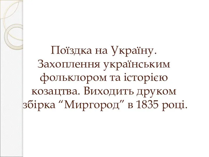 Поїздка на Україну. Захоплення українським фольклором та історією козацтва. Виходить друком збірка “Миргород” в 1835 році.