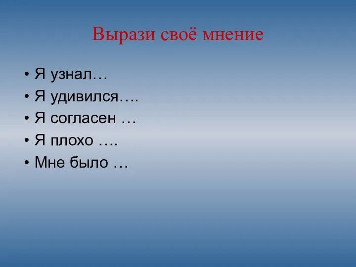 Вырази своё мнение Я узнал… Я удивился…. Я согласен … Я плохо …. Мне было …