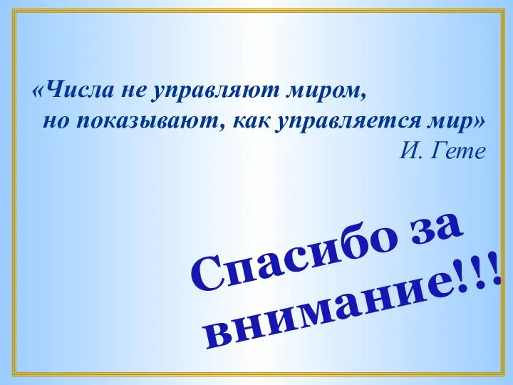 Спасибо за внимание!!! «Числа не управляют миром, но показывают, как управляется мир» И. Гете