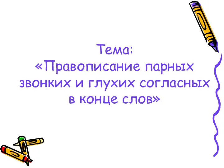 Тема: «Правописание парных звонких и глухих согласных в конце слов»